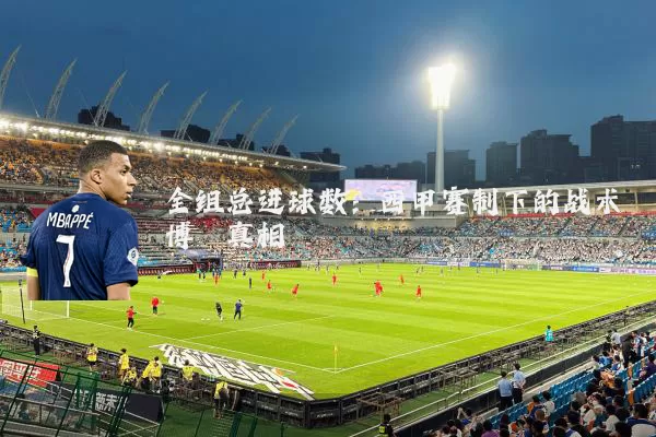 全组总进球数:西甲赛制下的战术博弈真相