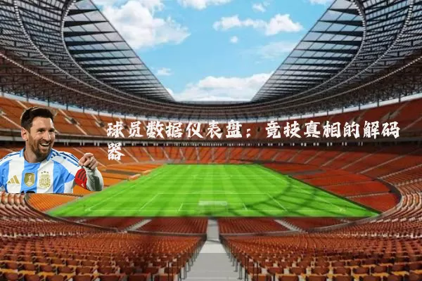 球员数据仪表盘：竞技真相的解码器