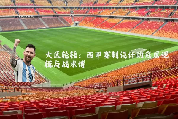 大区轮转：西甲赛制设计的底层逻辑与战术博弈