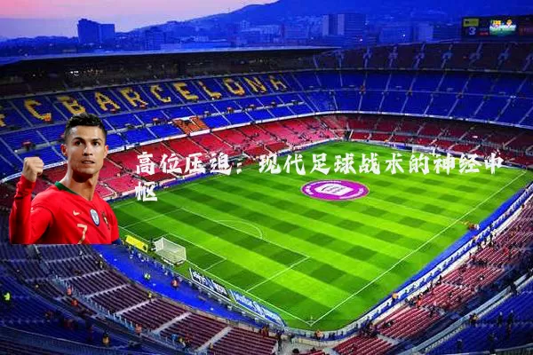 高位压迫:现代足球战术的神经中枢