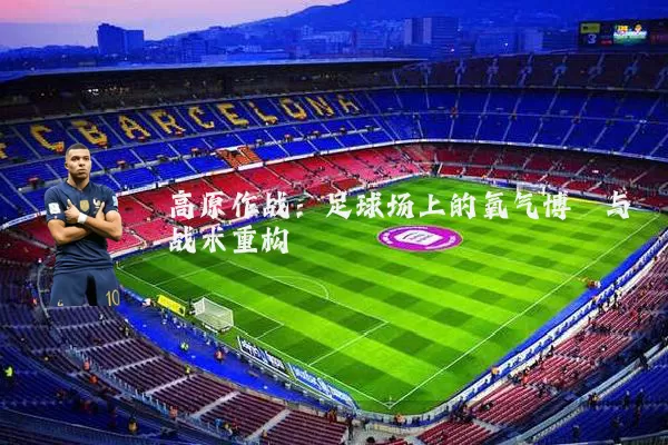 高原作战：足球场上的氧气博弈与战术重构