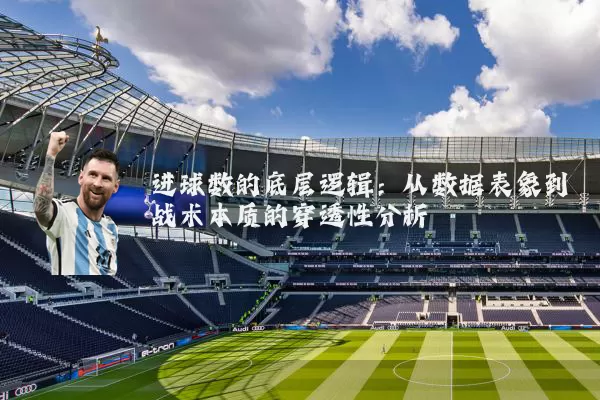 进球数的底层逻辑:从数据表象到战术本质的穿透性分析