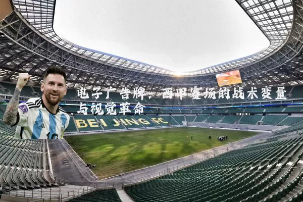 电子广告牌：西甲赛场的战术变量与视觉革命