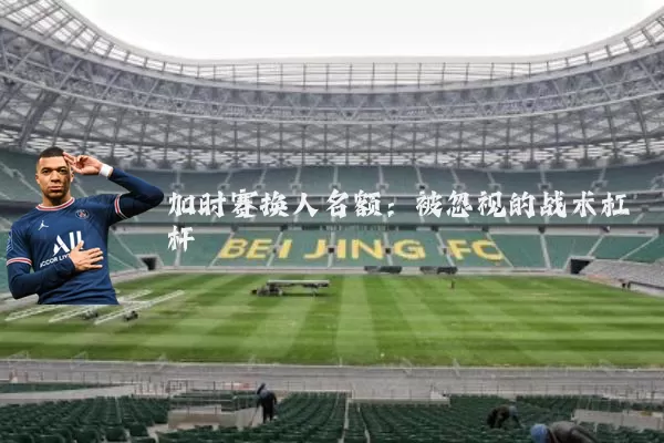 加时赛换人名额：被忽视的战术杠杆
