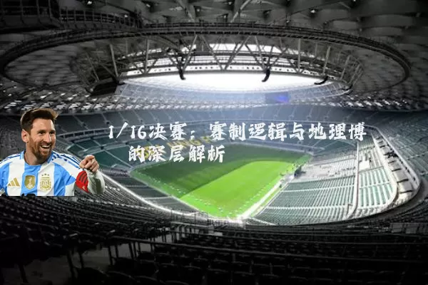 1/16决赛：赛制逻辑与地理博弈的深层解析