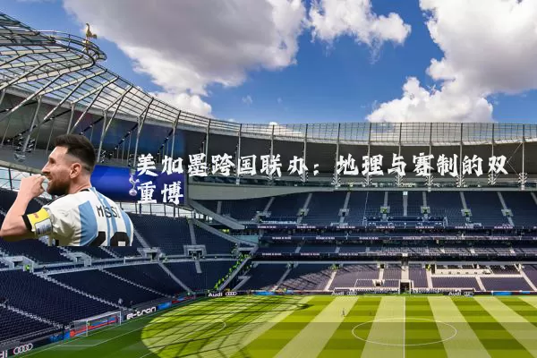 美加墨跨国联办:地理与赛制的双重博弈