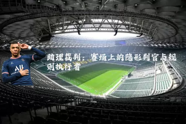 助理裁判:赛场上的隐形判官与规则执行者
