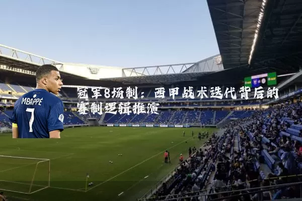 冠军8场制:西甲战术迭代背后的赛制逻辑推演