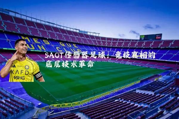 SAOT传感器足球:竞技真相的底层技术革命