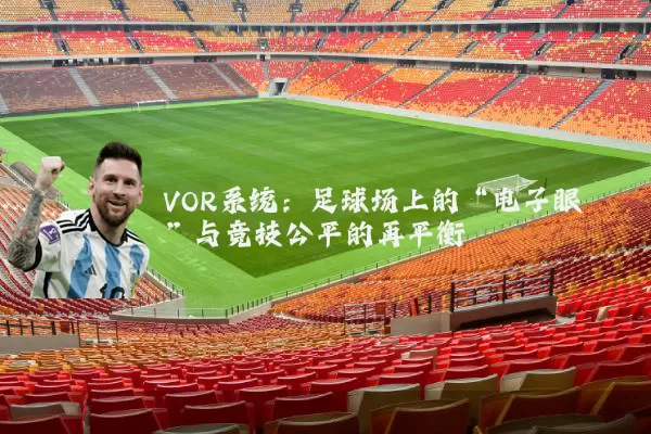 VOR系统：足球场上的“电子眼”与竞技公平的再平衡