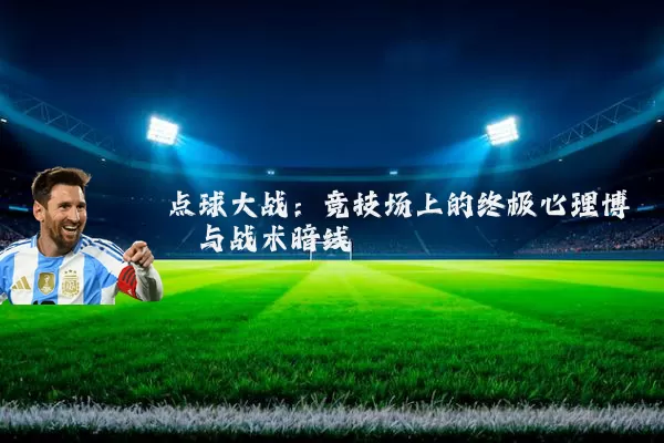 点球大战:竞技场上的终极心理博弈与战术暗线