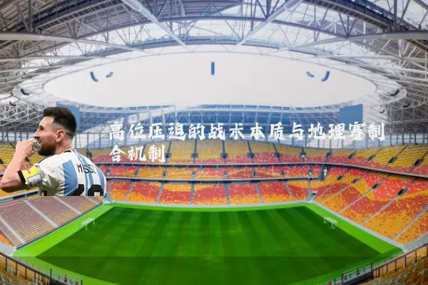 高位压迫的战术本质与地理赛制耦合机制