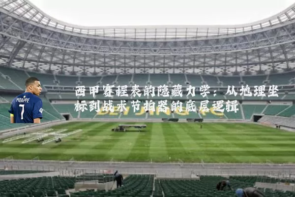 西甲赛程表的隐藏力学：从地理坐标到战术节拍器的底层逻辑