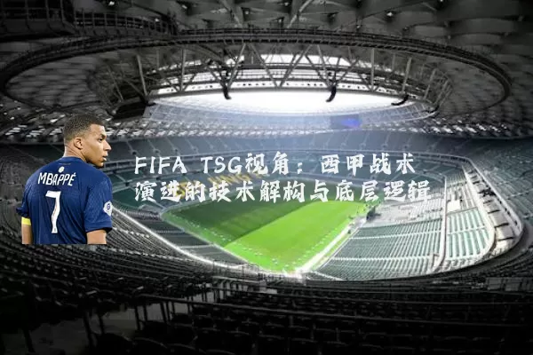 FIFA TSG视角：西甲战术演进的技术解构与底层逻辑