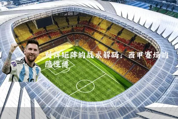 对阵矩阵的战术解码:西甲赛场的隐性博弈