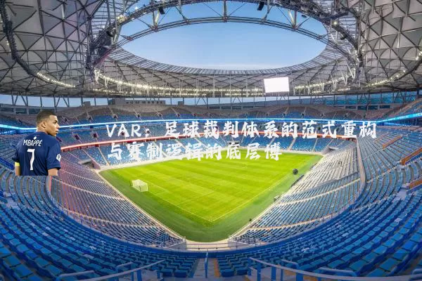 VAR:足球裁判体系的范式重构与赛制逻辑的底层博弈