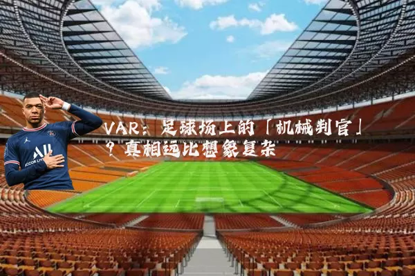 VAR：足球场上的「机械判官」？真相远比想象复杂