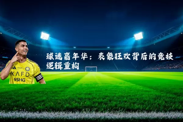球迷嘉年华：表象狂欢背后的竞技逻辑重构