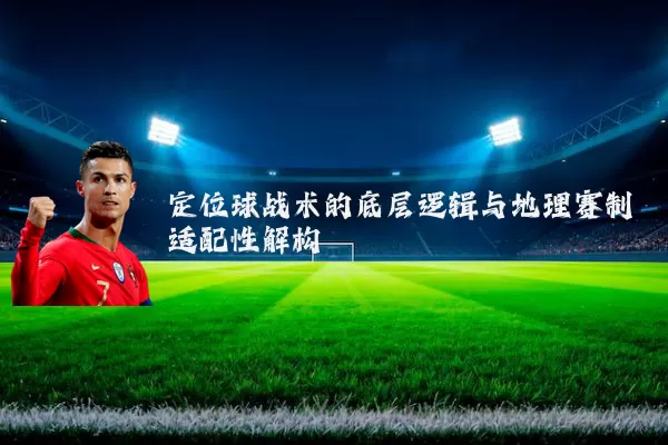定位球战术的底层逻辑与地理赛制适配性解构
