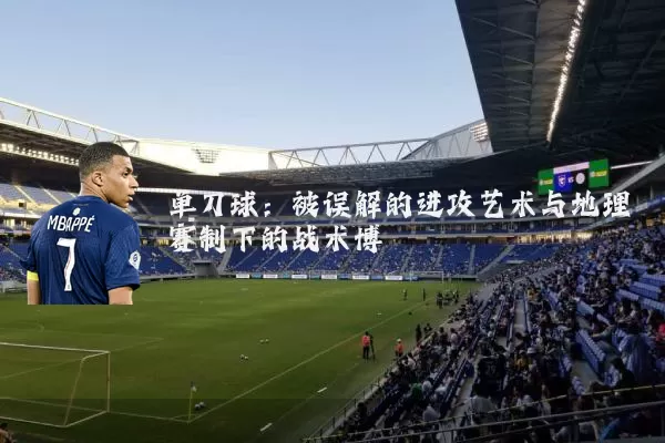 单刀球:被误解的进攻艺术与地理赛制下的战术博弈