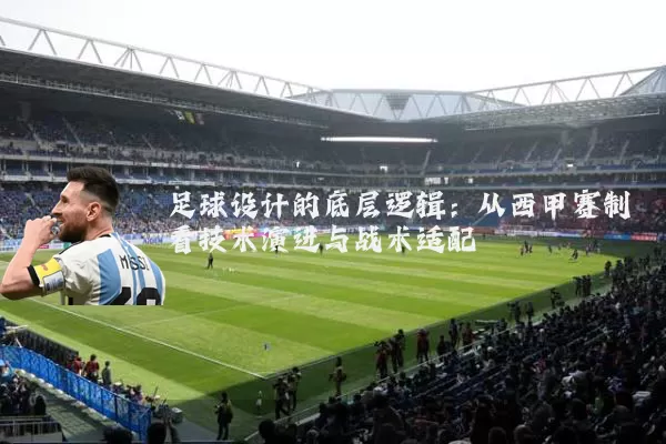 足球设计的底层逻辑:从西甲赛制看技术演进与战术适配