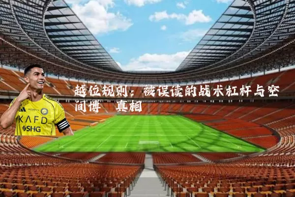 越位规则：被误读的战术杠杆与空间博弈真相