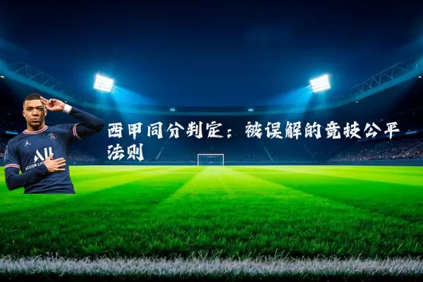 西甲同分判定:被误解的竞技公平法则