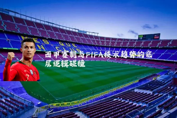 西甲赛制与FIFA技术趋势的底层逻辑碰撞