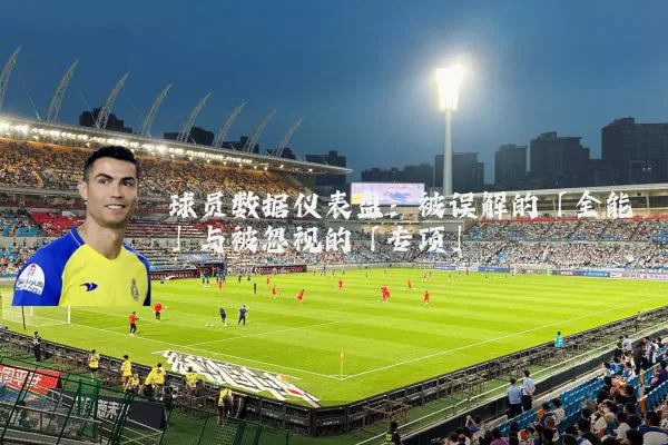 球员数据仪表盘:被误解的「全能」与被忽视的「专项」