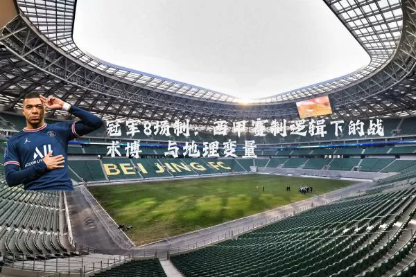 冠军8场制：西甲赛制逻辑下的战术博弈与地理变量